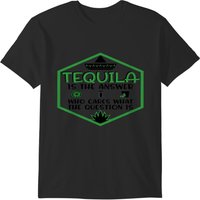 Tequila Is The Answer Funny Tequila T-shirt