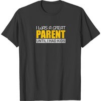 I Was A Great Parent Until I Had Kids T-shirt