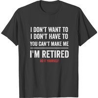 I'm Retired, Retirement, Retire, Do It Yourself T-shirt — Mens T Shirts