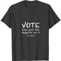 Vote Like Your Life Depends On It Election T-shirt