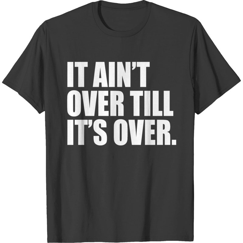 It Ain't Over Till It's Over T-shirt