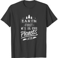 Earth First We'll Log Other Planets Later T-shirt