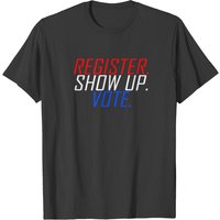 Register. Show Up. Vote. T-shirt