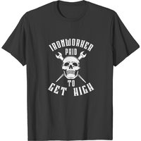 Ironworker Paid To Get High T-shirt
