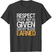 Respect It's Not Given It's Earned- Tshirt T-shirt
