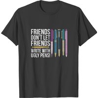 Friends Don't Let Friends Write With Ugly Pens T-shirt