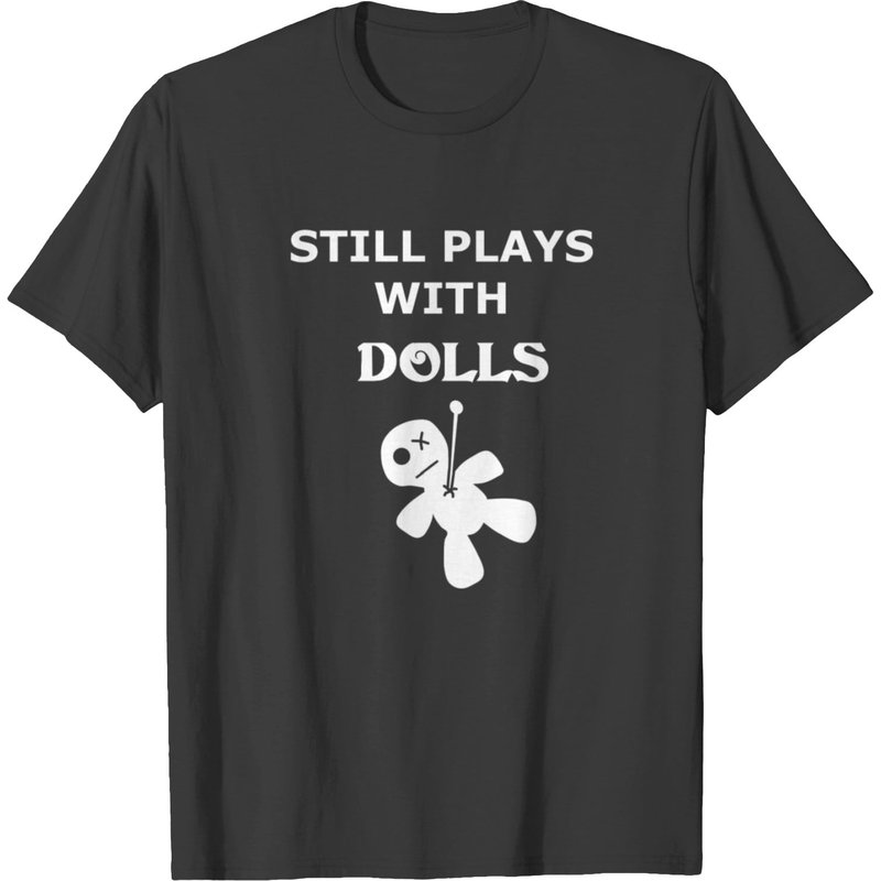 Still Play With Dolls- Cool, Fun Gift Idea T-shirt
