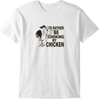 I D Rather Be Choking My Chicken T-shirt