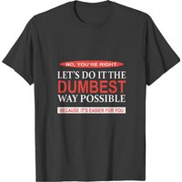 No You're Right Dumbest Way T-shirt