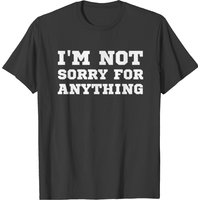 I M Not Sorry For Anything T-shirt