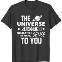 The Universe Is Under No Obligation To Make T-shirt