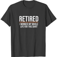 Funny Retired Shirt Retired I Worked My Whole Life T-shirt — Mens T Shirts