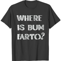 Where Is Bum Fartor T Shirt T-shirt