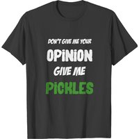 Don't Give Me Your Opinion, Give Me Pickles T-shirt