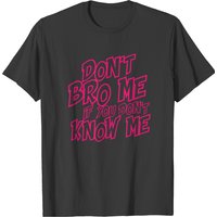 Dont Bro Me If You Dont Know Me T-shirt