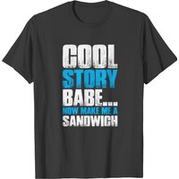 Cool Story Babe Now Make Me A Sandwich T-shirt — Mens T Shirts