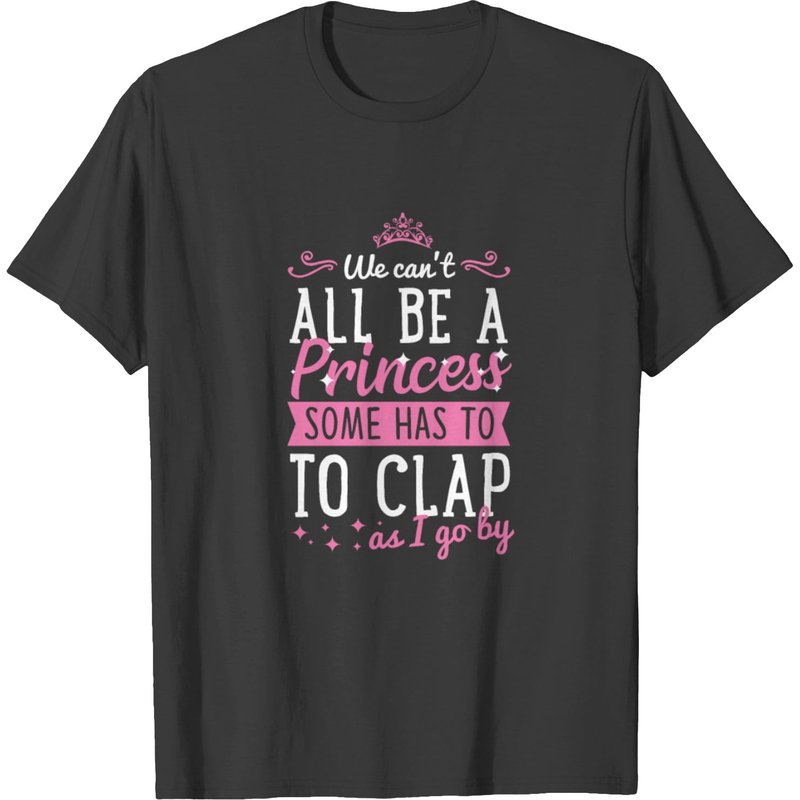 We Can't All Be A Princess Someone Has To Clap T-shirt