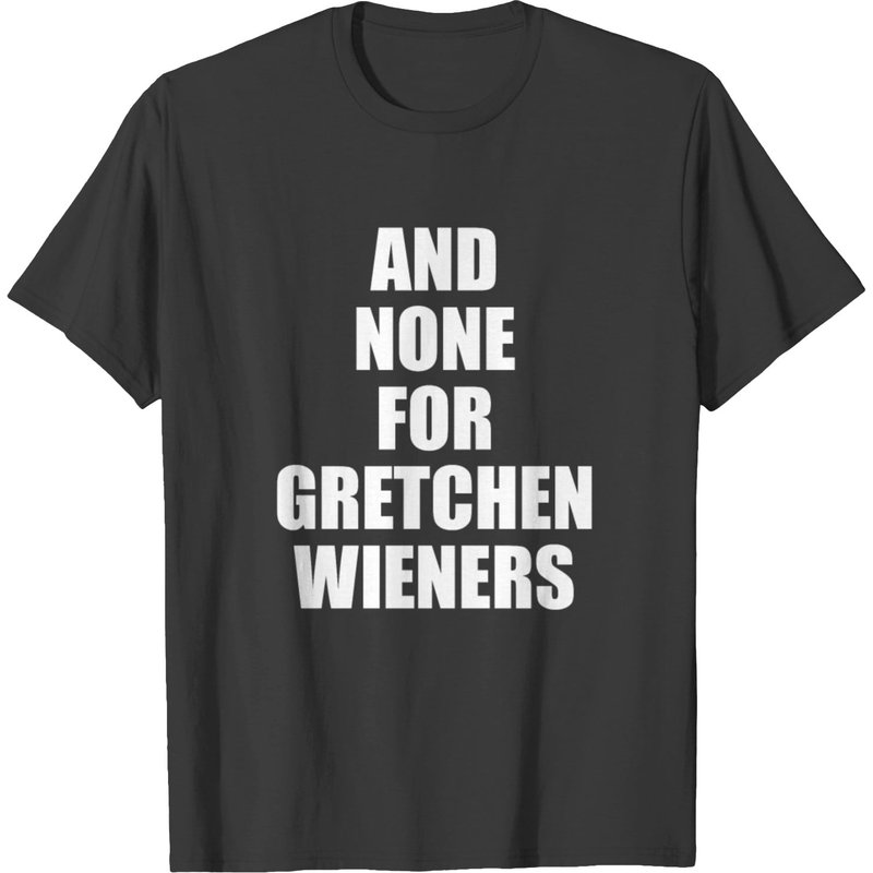 Mean Girls Quote - And None For Gretchen Wieners T-shirt