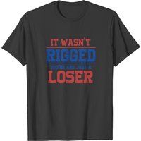 It Wasn't Rigged You Re Just A Loser T-shirt