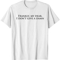 Frankly My Dear I Don T Give A Damn Quote T-shirt