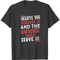 Believe You Deserve It, The Universe Will Serve It T-shirt