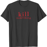 Kill Something T-shirt
