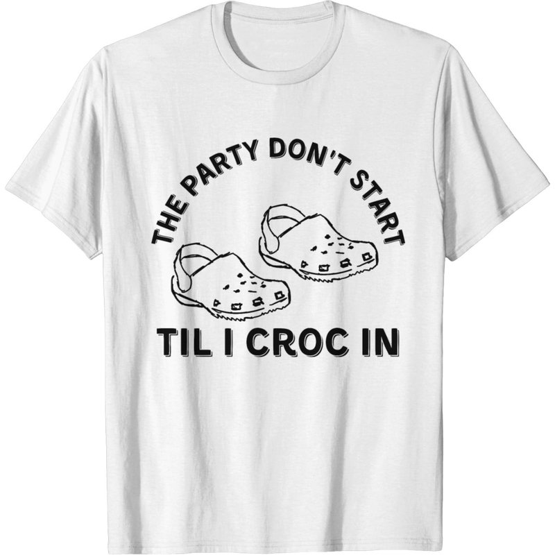 The Party Don T Start Til I Croc In T-shirt
