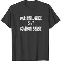 Funny Quote Your Intelligence Is My Common Sense T-shirt