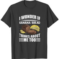 I Wonder If Banana Bread Thinks About Me Too Food T-shirt — T-shirts pour hommes