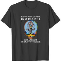 May Be Going To Hell In A Bucket T-shirt
