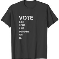 Vote Like Your Life Depends On It T-shirt