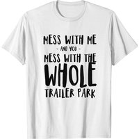 Mess With Me Mess With The Whole Trailer Park T-shirt — Mens T Shirts