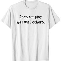 Does Not Play Well With Others. T-shirt