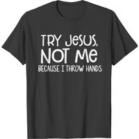 Try Jesus Not Me Cause I Throw Hands T-shirt