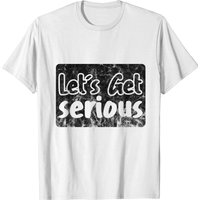 Let's Get Serious T-shirt