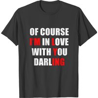 Of Course I Am In Love With You Darling Funny Love T-shirt