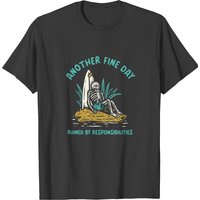 Another Fine Day Ruined By Responsibilities- Funny T-shirt