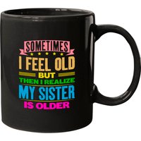Sometimes I Feel Old But My Sister Is Older Mugs