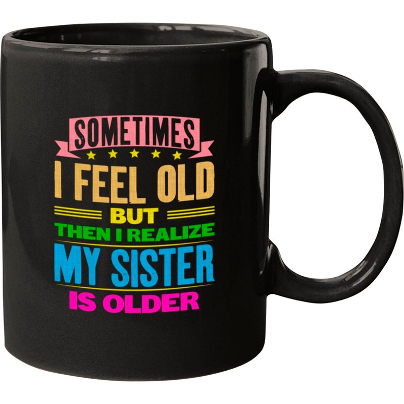Sometimes I Feel Old But My Sister Is Older Mugs — Mugs & Tumblers