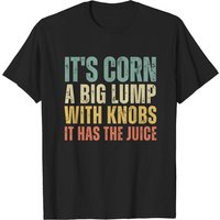 It's Corn Shirt, It's Corn A Big Lump With Knobs It Has The Juice T Shirt