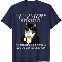 Let Me Pour You A Tall Glass Of Get Over It Oh And Here’s A T-shirt