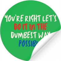 You're Right Let's Do It In The Dumbest Way Possib