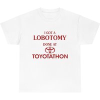 I Got A Lobotomy Done Ad Toyotathon Tee