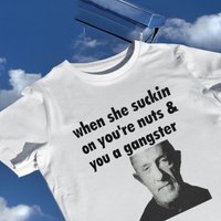 When She Suckin On Your Nuts And You A Gangster Shirt, Funny Shirt