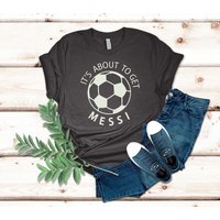 Its About To Get Messi Shirt, Messi Shirt
