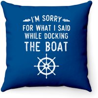 Funny I'm Sorry For What I Said While Docking The Boat Throw Pillows