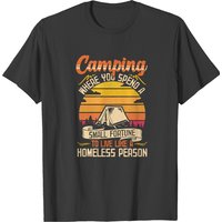 Camping Camping Where You Spend A Small Fortune To Live Like A Homeless Person T-shirts
