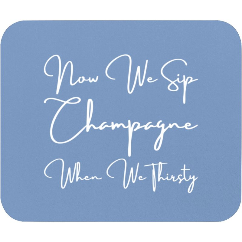 Now We Sip Champagne When We Thirsty Mouse Pads — Tapis de souris et sous-mains