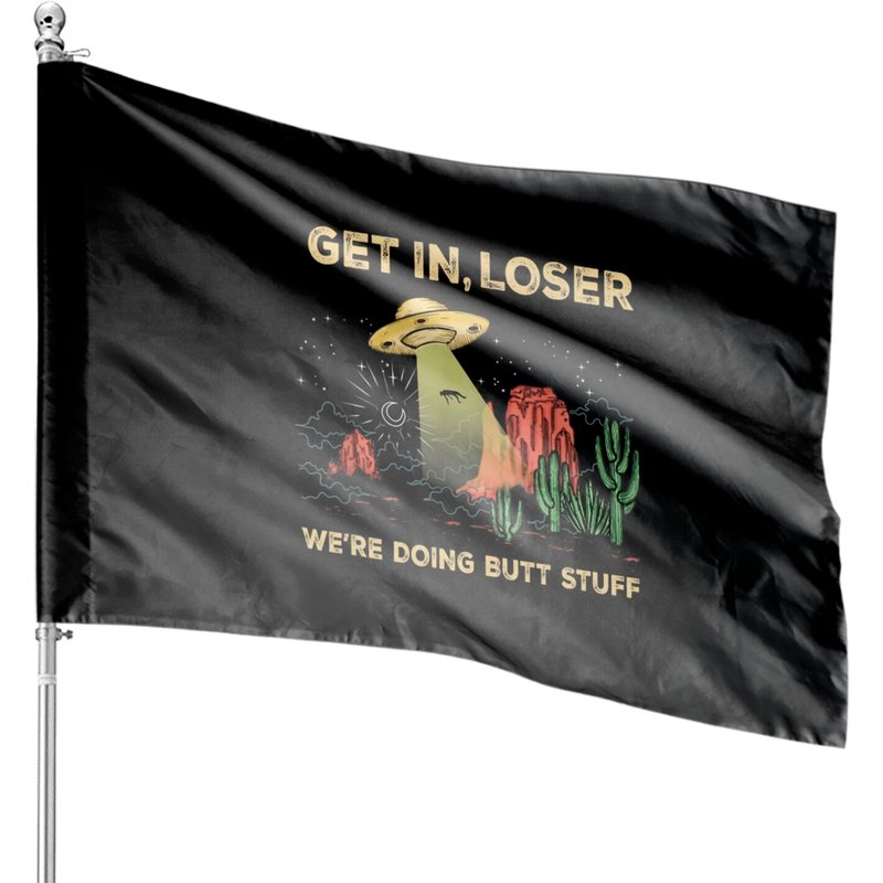 Get In Loser We Doing Butt Stuff Alien Ufo House Flags — Decorative Flags