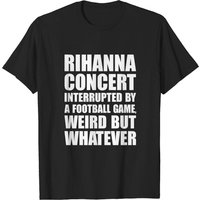 Rihanna Concert Interrupted By A Football Game Weird But Whatever Shirt — T-shirts pour hommes